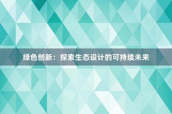 绿色创新：探索生态设计的可持续未来